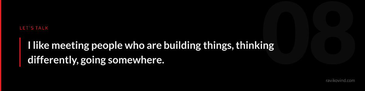 Let's talk: I like meeting people who are building things, thinking differently, going somewhere.